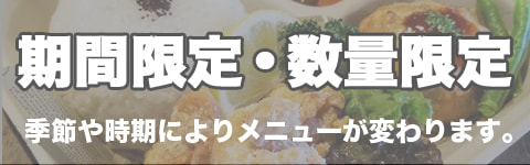 期間限定 季節や時期によりメニューが変わります。